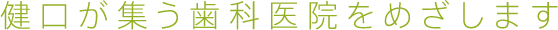 健口が集う歯科医院をめざします